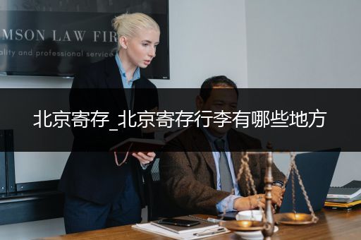 北京寄存_北京寄存行李有哪些地方